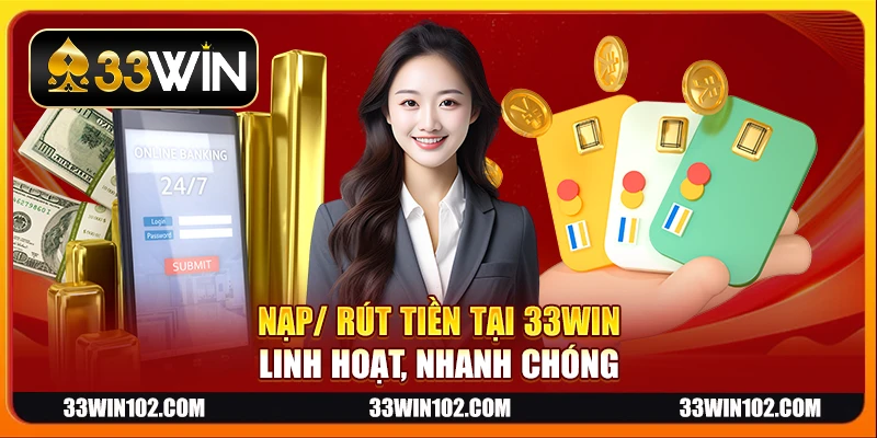 Nạp/ rút tiền tại 33Win linh hoạt, nhanh chóng